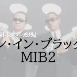 【ネタバレ感想】映画『メン・イン・ブラック２（MIB2）』その軽いノリとテンポの良さに引き込まれる！